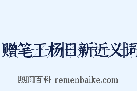 赠笔工杨日新近义词是什么意思的图片